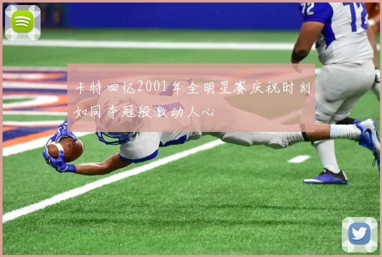 卡特回忆2001年全明星赛庆祝时刻如同夺冠般激动人心