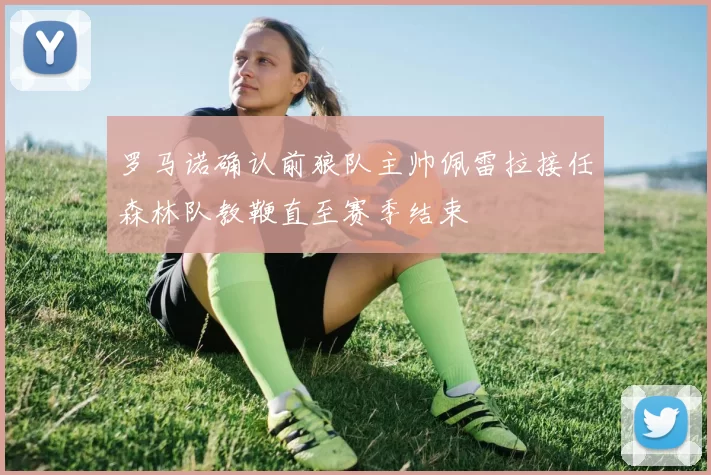 罗马诺确认前狼队主帅佩雷拉接任森林队教鞭直至赛季结束