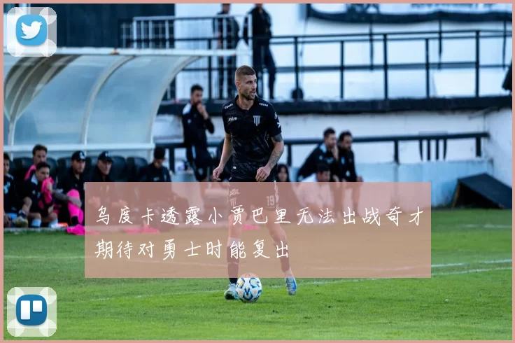 乌度卡透露小贾巴里无法出战奇才期待对勇士时能复出