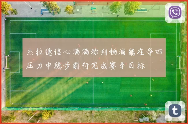 杰拉德信心满满称利物浦能在争四压力中稳步前行完成赛季目标