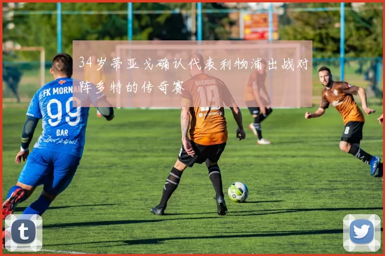 34岁蒂亚戈确认代表利物浦出战对阵多特的传奇赛