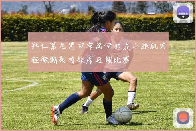 拜仁慕尼黑宣布诺伊尔左小腿肌肉轻微撕裂将缺席近期比赛