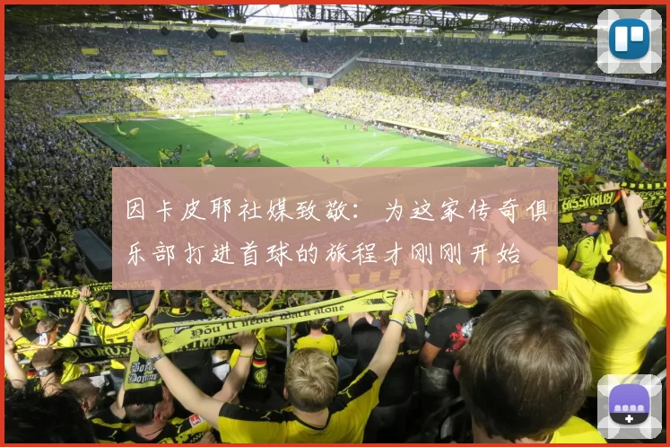 因卡皮耶社媒致敬：为这家传奇俱乐部打进首球的旅程才刚刚开始