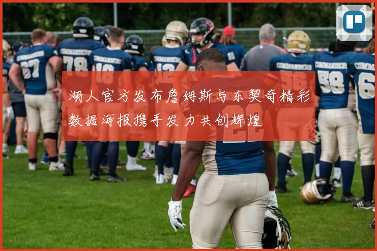 湖人官方发布詹姆斯与东契奇精彩数据海报携手发力共创辉煌