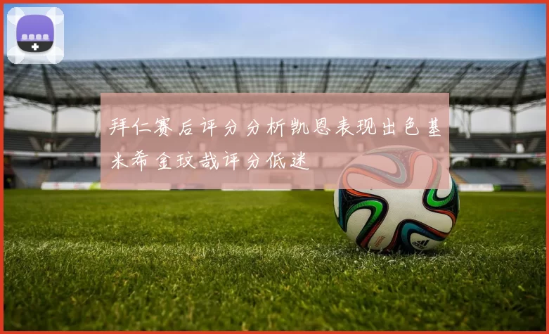 拜仁赛后评分分析凯恩表现出色基米希金玟哉评分低迷