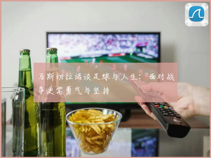 马斯切拉诺谈足球与人生：面对战争更需勇气与坚持