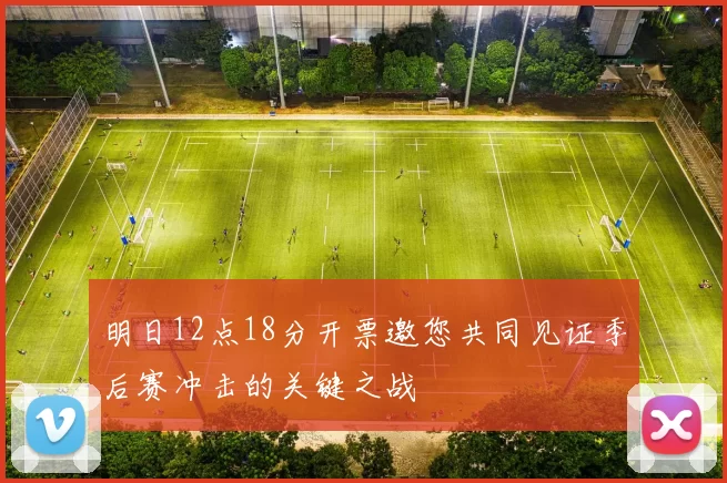 明日12点18分开票邀您共同见证季后赛冲击的关键之战
