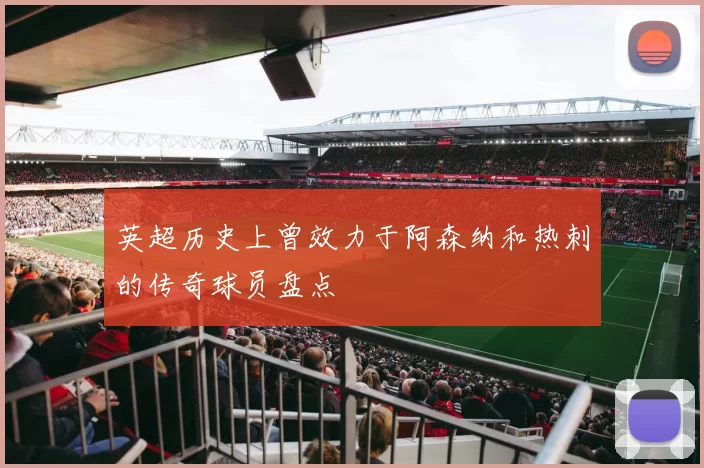 英超历史上曾效力于阿森纳和热刺的传奇球员盘点